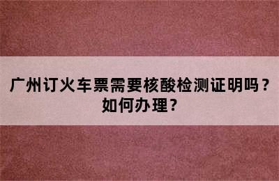 广州订火车票需要核酸检测证明吗？如何办理？