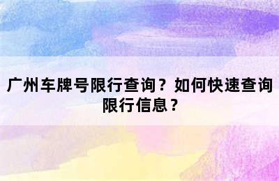 广州车牌号限行查询？如何快速查询限行信息？