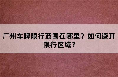 广州车牌限行范围在哪里？如何避开限行区域？