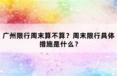 广州限行周末算不算？周末限行具体措施是什么？