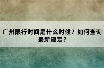 广州限行时间是什么时候？如何查询最新规定？