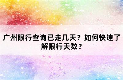 广州限行查询已走几天？如何快速了解限行天数？
