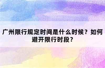 广州限行规定时间是什么时候？如何避开限行时段？