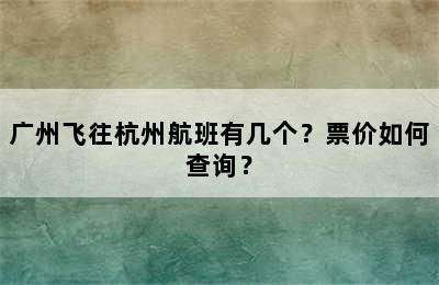 广州飞往杭州航班有几个？票价如何查询？