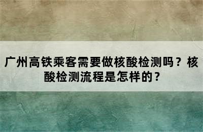 广州高铁乘客需要做核酸检测吗？核酸检测流程是怎样的？
