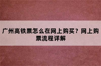 广州高铁票怎么在网上购买？网上购票流程详解