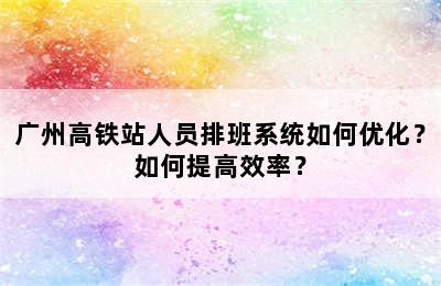 广州高铁站人员排班系统如何优化？如何提高效率？