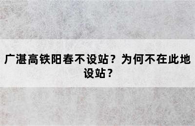 广湛高铁阳春不设站？为何不在此地设站？