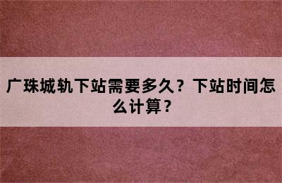广珠城轨下站需要多久？下站时间怎么计算？