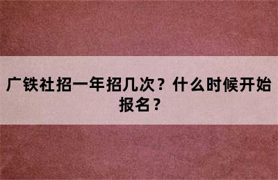 广铁社招一年招几次？什么时候开始报名？