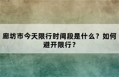 廊坊市今天限行时间段是什么？如何避开限行？