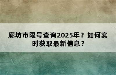 廊坊市限号查询2025年？如何实时获取最新信息？
