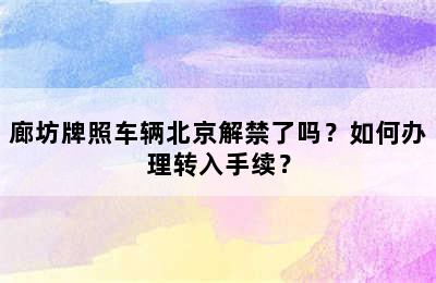 廊坊牌照车辆北京解禁了吗？如何办理转入手续？