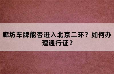 廊坊车牌能否进入北京二环？如何办理通行证？