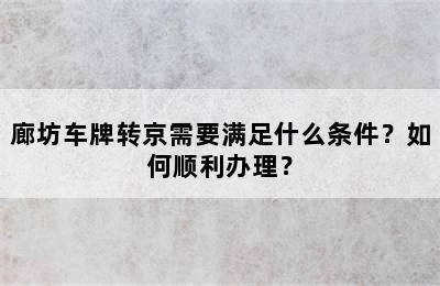 廊坊车牌转京需要满足什么条件？如何顺利办理？
