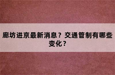 廊坊进京最新消息？交通管制有哪些变化？