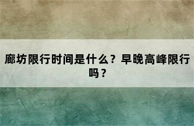 廊坊限行时间是什么？早晚高峰限行吗？