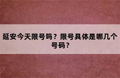 延安今天限号吗？限号具体是哪几个号码？