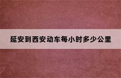 延安到西安动车每小时多少公里