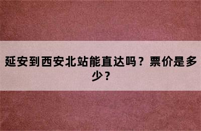 延安到西安北站能直达吗？票价是多少？