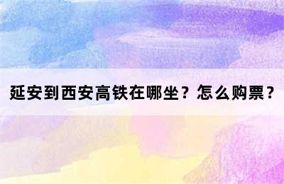 延安到西安高铁在哪坐？怎么购票？