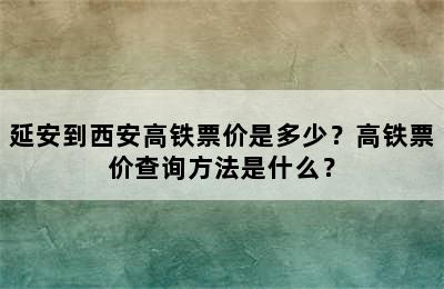 延安到西安高铁票价是多少？高铁票价查询方法是什么？