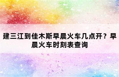 建三江到佳木斯早晨火车几点开？早晨火车时刻表查询