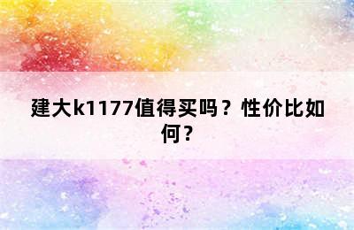 建大k1177值得买吗？性价比如何？