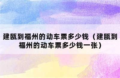 建瓯到福州的动车票多少钱（建瓯到福州的动车票多少钱一张）