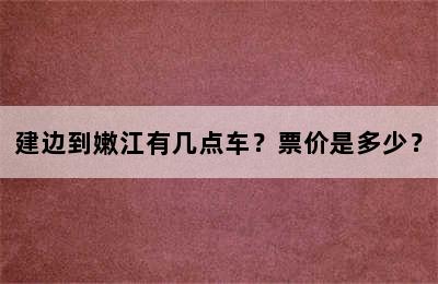 建边到嫩江有几点车？票价是多少？