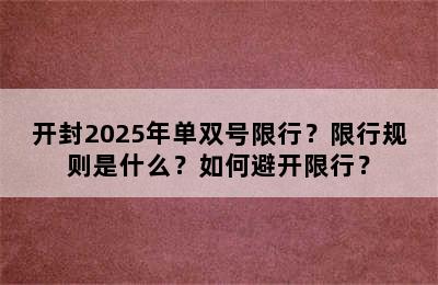 开封2025年单双号限行？限行规则是什么？如何避开限行？
