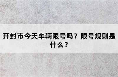 开封市今天车辆限号吗？限号规则是什么？