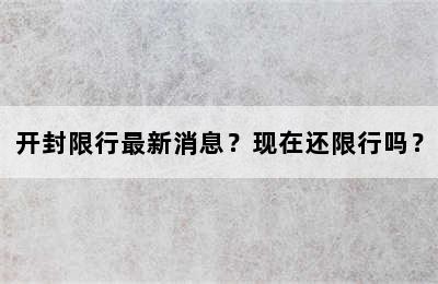 开封限行最新消息？现在还限行吗？
