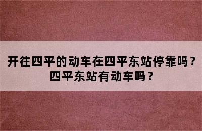 开往四平的动车在四平东站停靠吗？四平东站有动车吗？