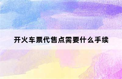 开火车票代售点需要什么手续