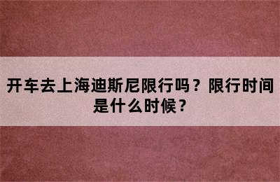 开车去上海迪斯尼限行吗？限行时间是什么时候？