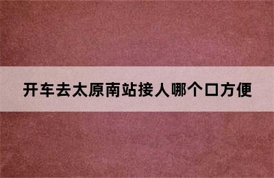 开车去太原南站接人哪个口方便