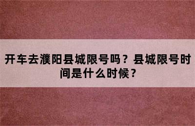 开车去濮阳县城限号吗？县城限号时间是什么时候？
