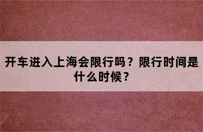 开车进入上海会限行吗？限行时间是什么时候？