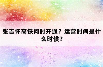 张吉怀高铁何时开通？运营时间是什么时候？