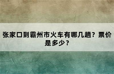 张家口到霸州市火车有哪几趟？票价是多少？