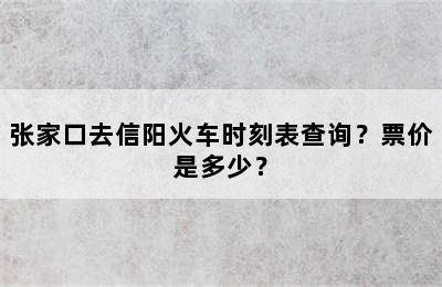 张家口去信阳火车时刻表查询？票价是多少？