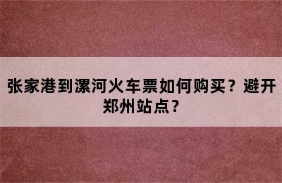 张家港到漯河火车票如何购买？避开郑州站点？