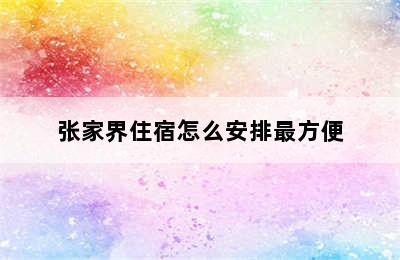 张家界住宿怎么安排最方便