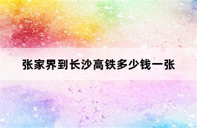 张家界到长沙高铁多少钱一张