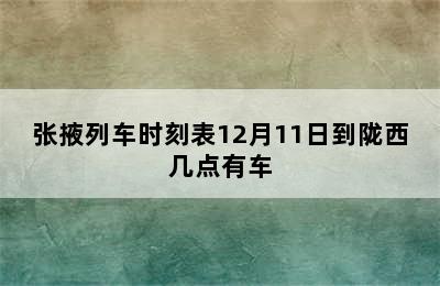 张掖列车时刻表12月11日到陇西几点有车