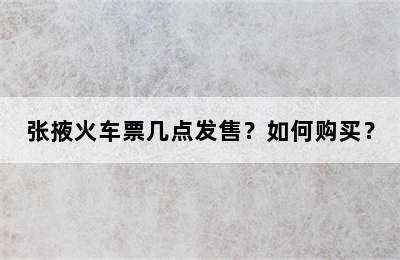 张掖火车票几点发售？如何购买？