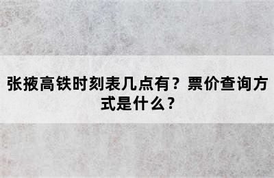 张掖高铁时刻表几点有？票价查询方式是什么？