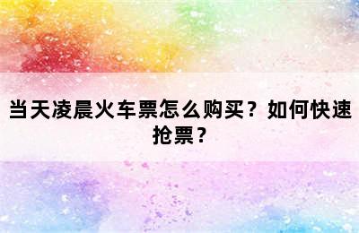 当天凌晨火车票怎么购买？如何快速抢票？