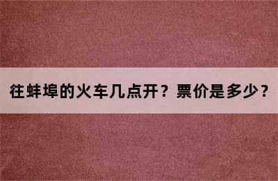 往蚌埠的火车几点开？票价是多少？